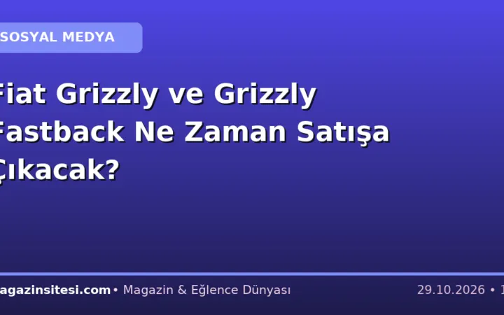 Fiat Grizzly ve Grizzly Fastback Ne Zaman Satışa Çıkacak?