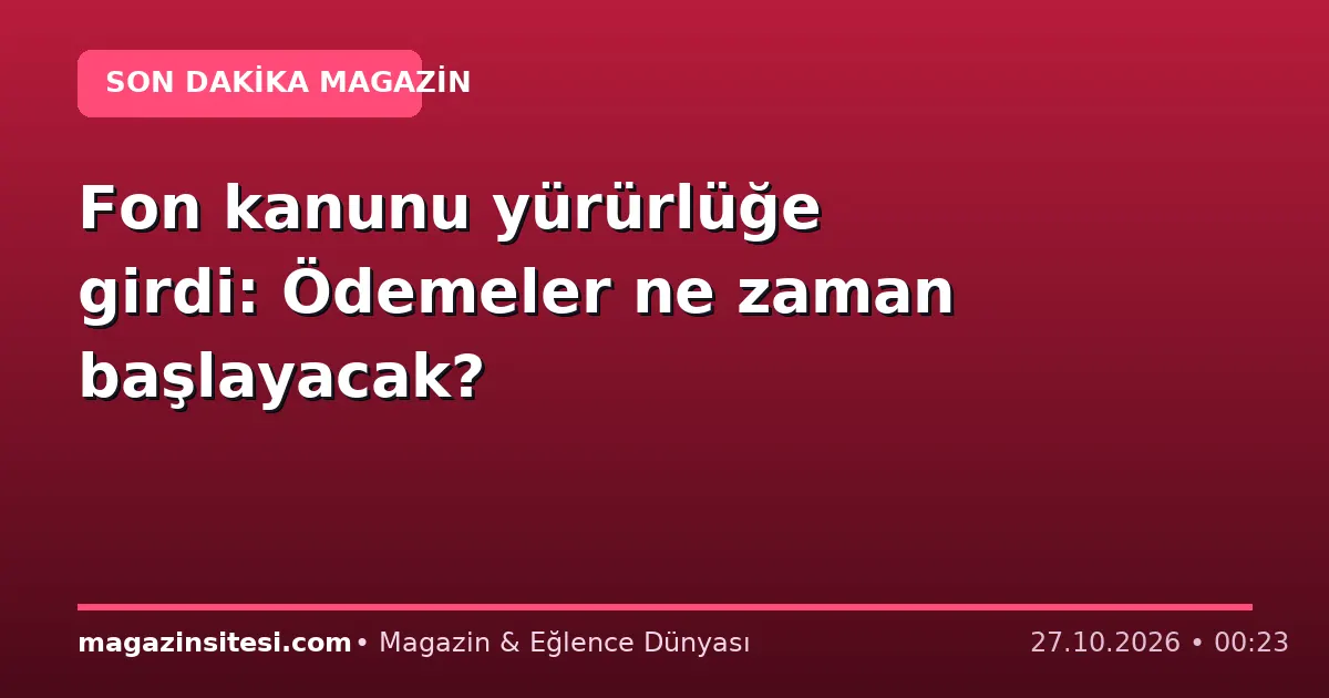 Fon kanunu yürürlüğe girdi: Ödemeler ne zaman başlayacak?