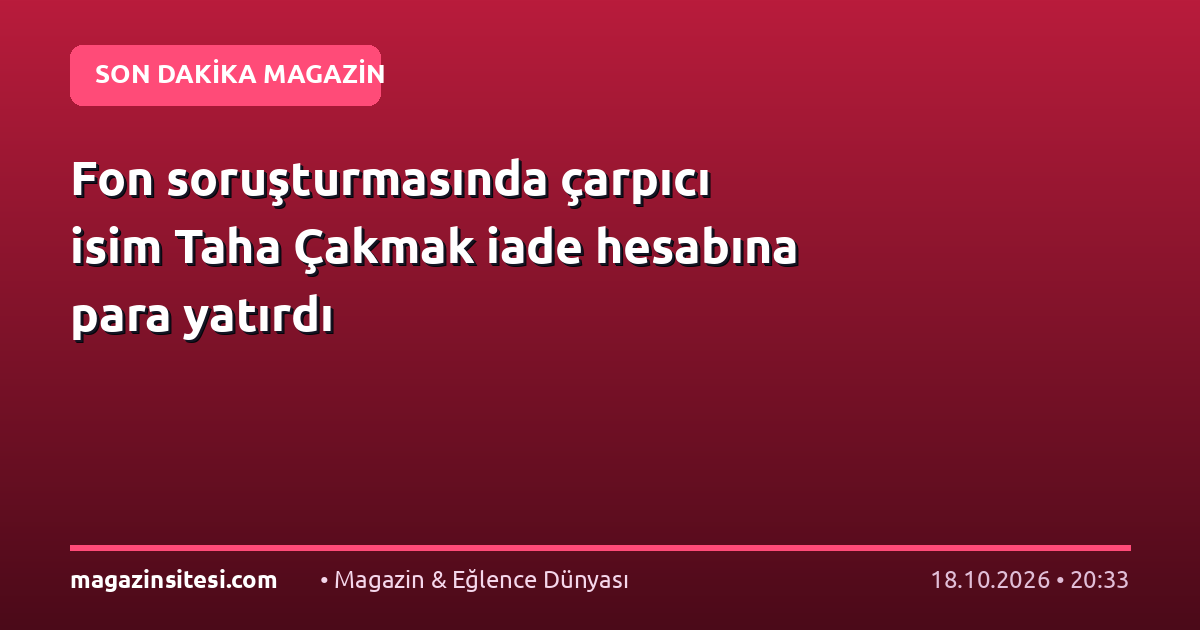 Fon soruşturmasında çarpıcı isim Taha Çakmak iade hesabına para yatırdı