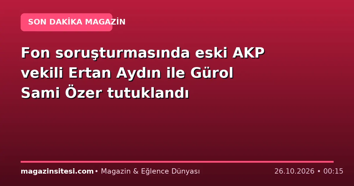 Fon soruşturmasında eski AKP vekili Ertan Aydın ile Gürol Sami Özer tutuklandı