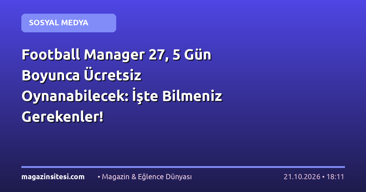Football Manager 27, 5 Gün Boyunca Ücretsiz Oynanabilecek: İşte Bilmeniz Gerekenler!