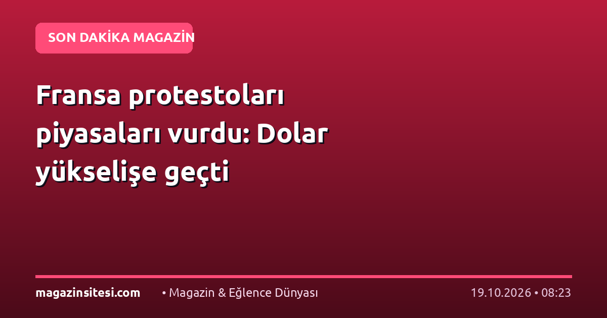 Fransa protestoları piyasaları vurdu: Dolar yükselişe geçti