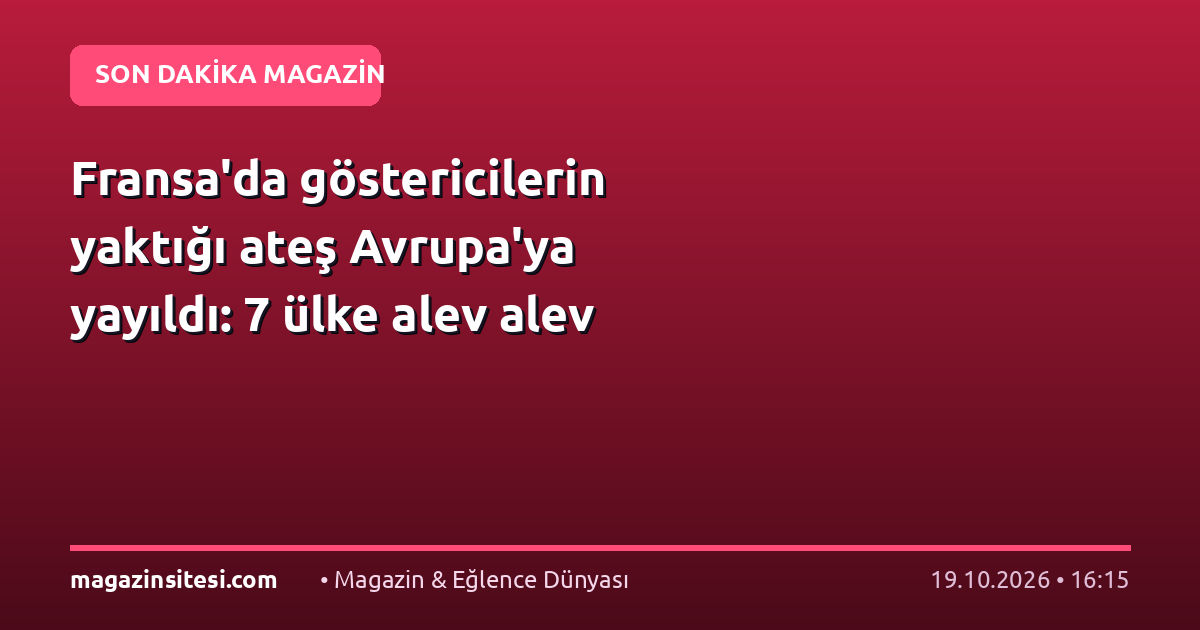 Fransa’da göstericilerin yaktığı ateş Avrupa’ya yayıldı: 7 ülke alev alev