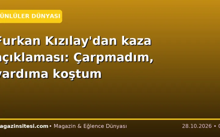 Furkan Kızılay’dan kaza açıklaması: Çarpmadım, yardıma koştum