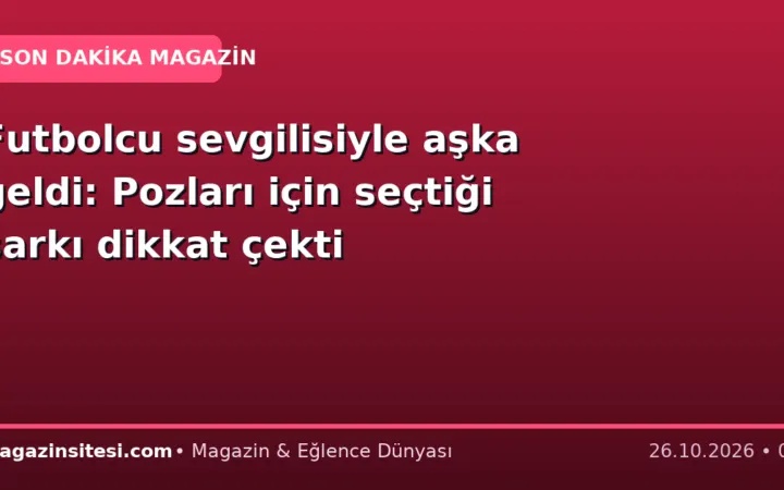 Futbolcu sevgilisiyle aşka geldi: Pozları için seçtiği şarkı dikkat çekti