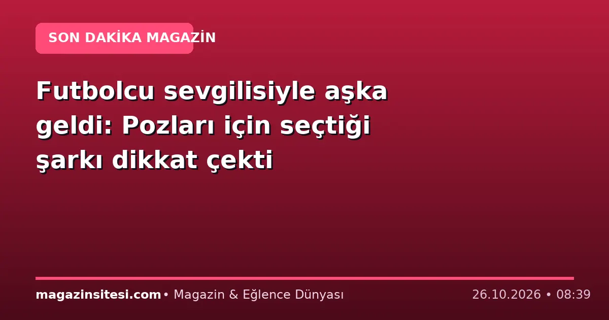 Futbolcu sevgilisiyle aşka geldi: Pozları için seçtiği şarkı dikkat çekti