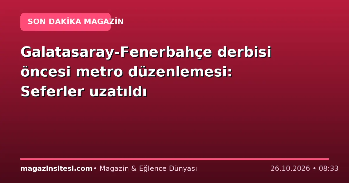 Galatasaray-Fenerbahçe derbisi öncesi metro düzenlemesi: Seferler uzatıldı