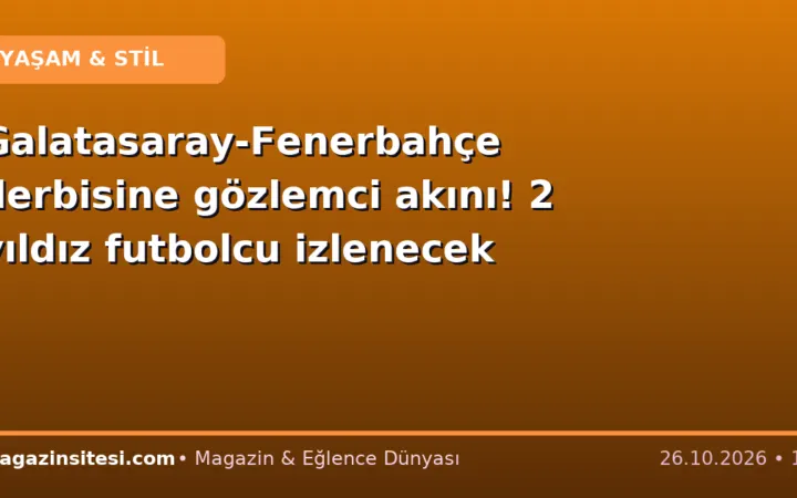 Galatasaray-Fenerbahçe derbisine gözlemci akını! 2 yıldız futbolcu izlenecek