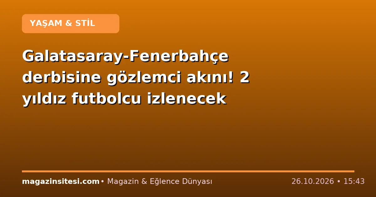 Galatasaray-Fenerbahçe derbisine gözlemci akını! 2 yıldız futbolcu izlenecek