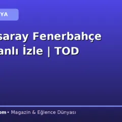 Galatasaray Fenerbahçe Maçı Canlı İzle | TOD Yayın