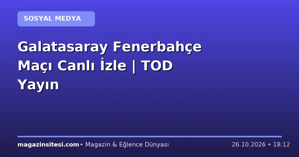 Galatasaray Fenerbahçe Maçı Canlı İzle | TOD Yayın
