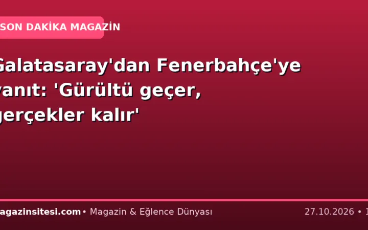 Galatasaray’dan Fenerbahçe’ye yanıt: ‘Gürültü geçer, gerçekler kalır’