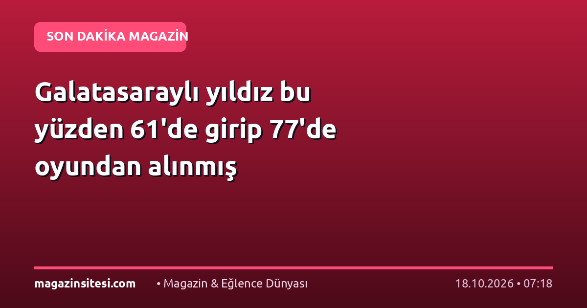 Galatasaraylı yıldız bu yüzden 61’de girip 77’de oyundan alınmış