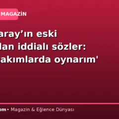 Galatasaray’ın eski yıldızından iddialı sözler: ‘Bütün takımlarda oynarım’