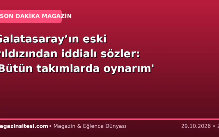 Galatasaray’ın eski yıldızından iddialı sözler: ‘Bütün takımlarda oynarım’