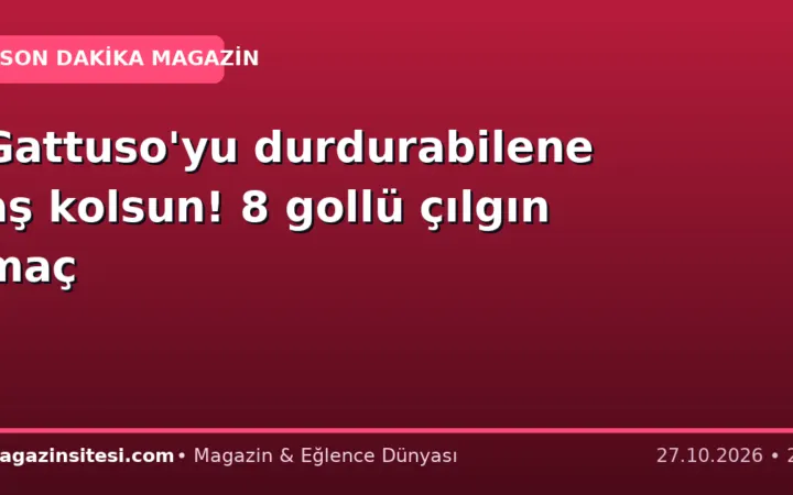 Gattuso’yu durdurabilene aş kolsun! 8 gollü çılgın maç