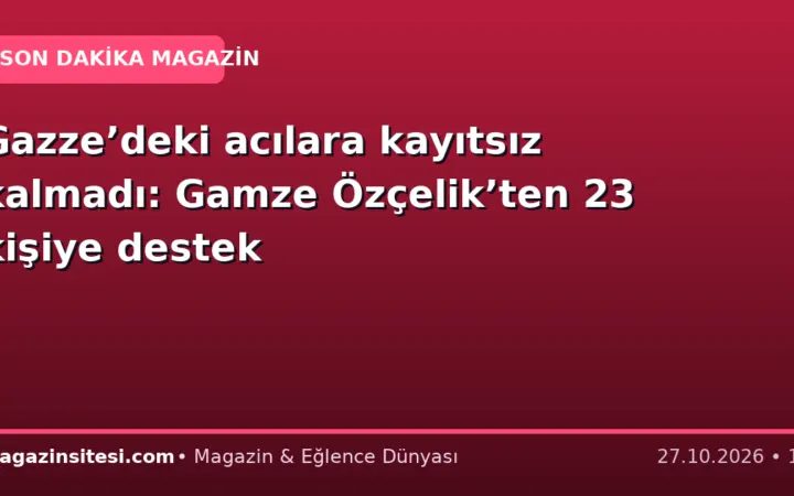 Gazze’deki acılara kayıtsız kalmadı: Gamze Özçelik’ten 23 kişiye destek