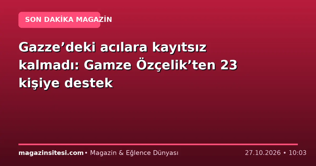 Gazze’deki acılara kayıtsız kalmadı: Gamze Özçelik’ten 23 kişiye destek
