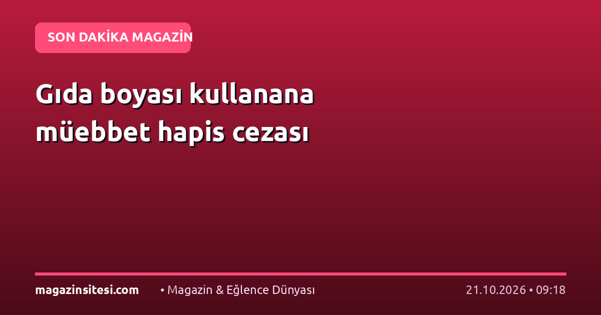 Gıda boyası kullanana müebbet hapis cezası
