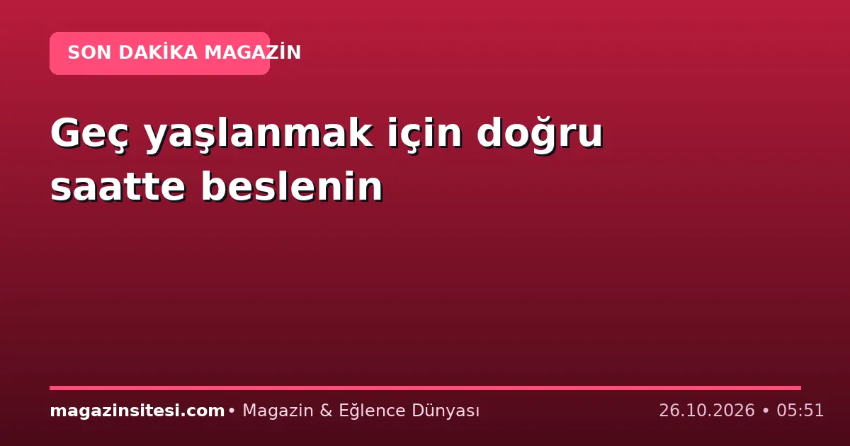 Geç yaşlanmak için doğru saatte beslenin