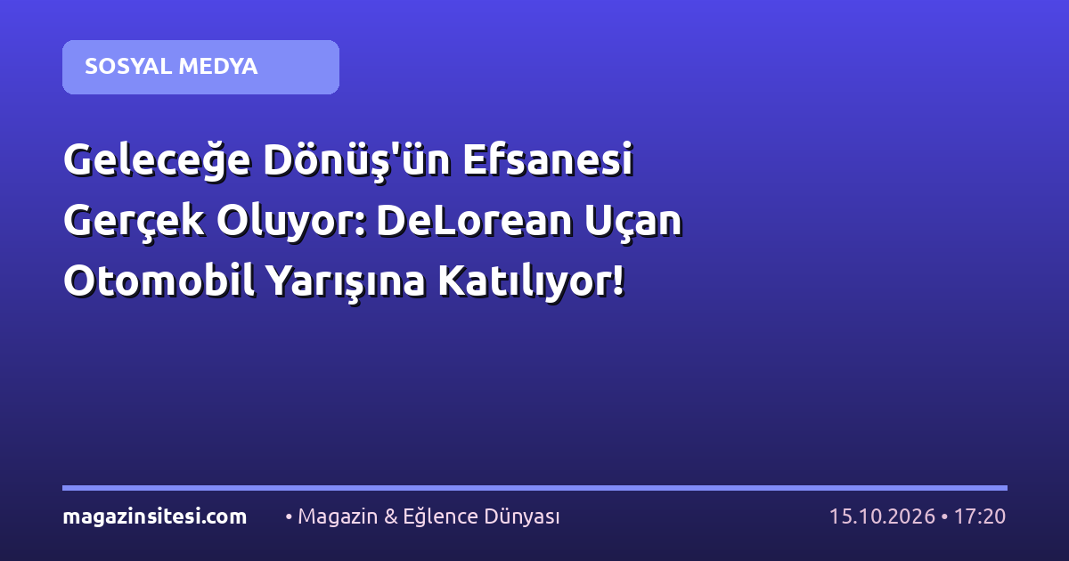 Geleceğe Dönüş’ün Efsanesi Gerçek Oluyor: DeLorean Uçan Otomobil Yarışına Katılıyor!