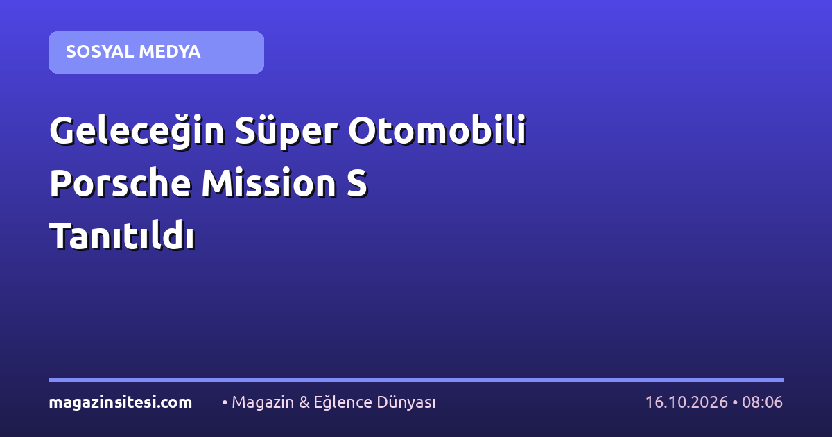 Geleceğin Süper Otomobili Porsche Mission S Tanıtıldı
