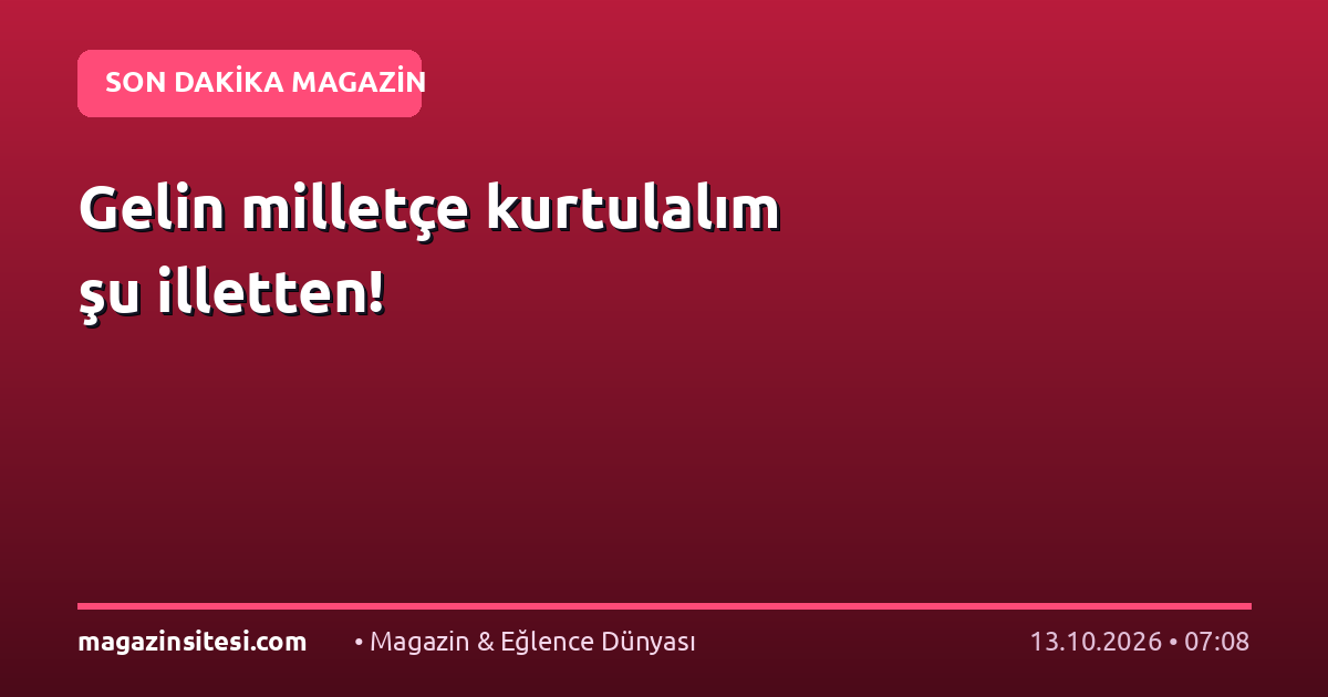 Gelin milletçe kurtulalım şu illetten!