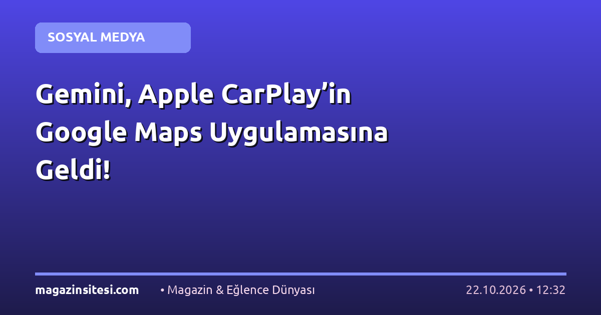 Gemini, Apple CarPlay’in Google Maps Uygulamasına Geldi!