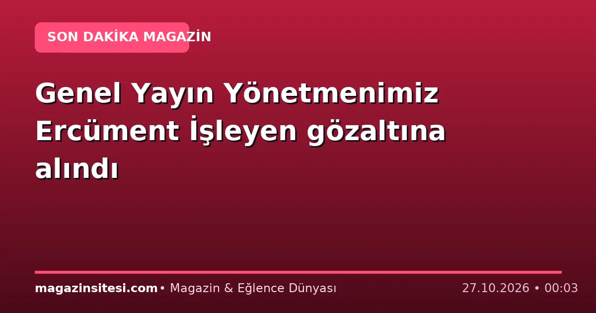 Genel Yayın Yönetmenimiz Ercüment İşleyen gözaltına alındı