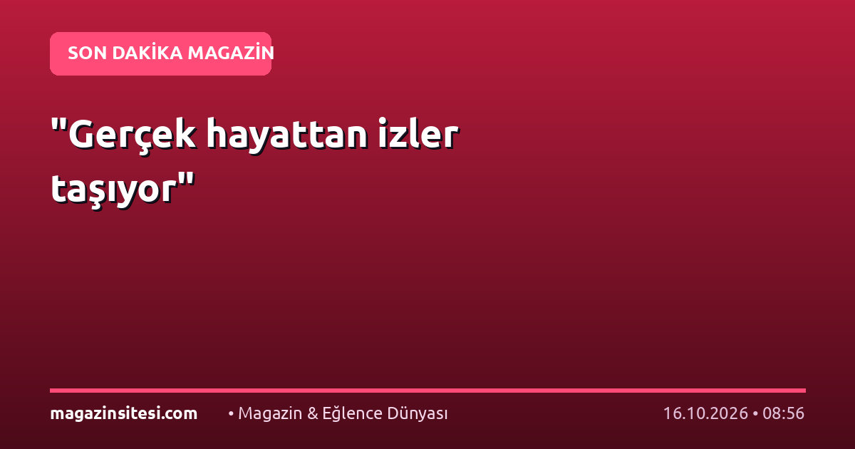 "Gerçek hayattan izler taşıyor"
