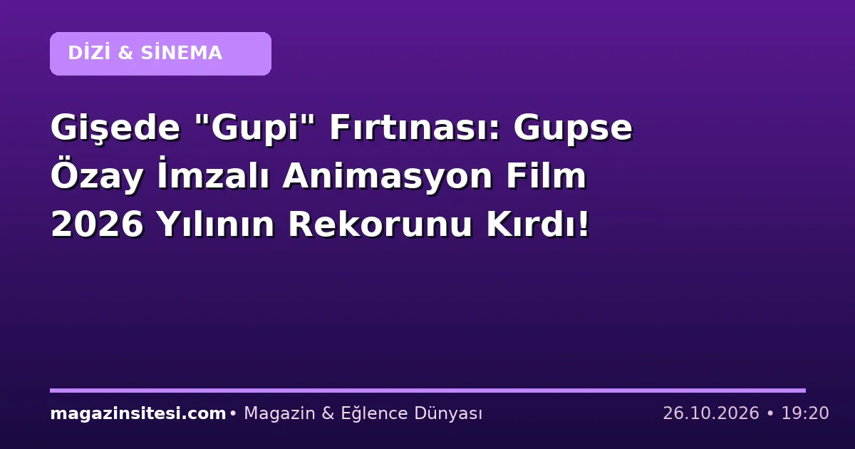 Gişede “Gupi” Fırtınası: Gupse Özay İmzalı Animasyon Film 2026 Yılının Rekorunu Kırdı!