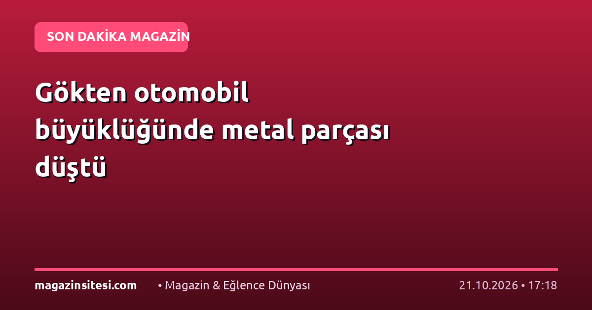 Gökten otomobil büyüklüğünde metal parçası düştü