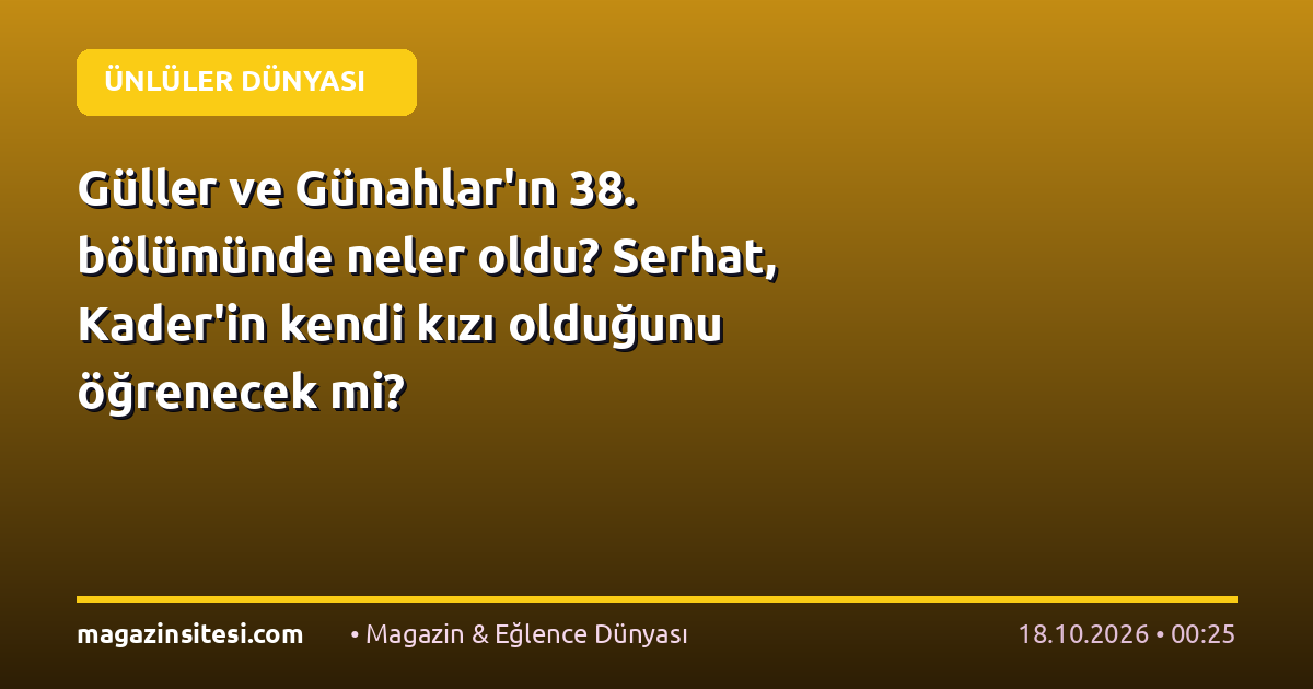 Güller ve Günahlar’ın 38. bölümünde neler oldu? Serhat, Kader’in kendi kızı olduğunu öğrenecek mi?