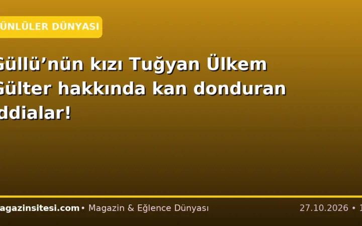 Güllü’nün kızı Tuğyan Ülkem Gülter hakkında kan donduran iddialar!