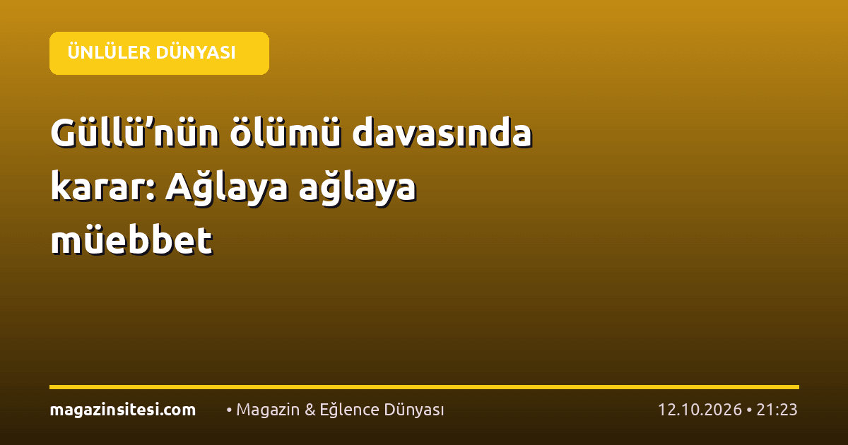 Güllü’nün ölümü davasında karar: Ağlaya ağlaya müebbet