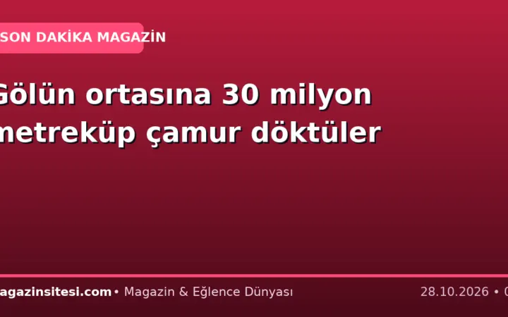 Gölün ortasına 30 milyon metreküp çamur döktüler