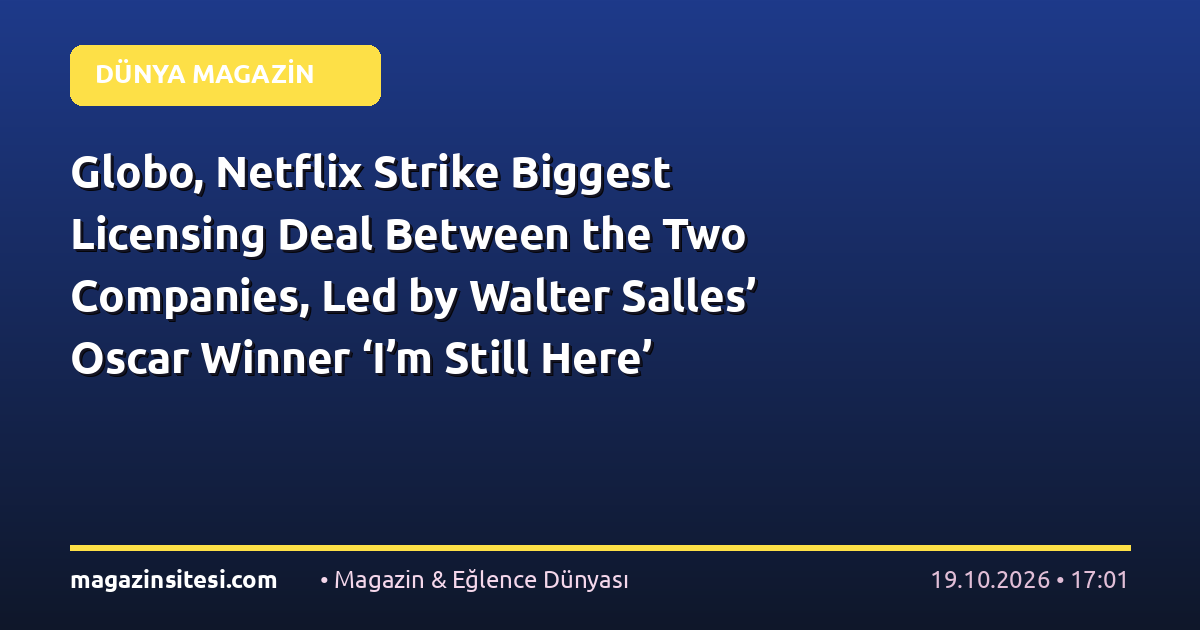 Globo, Netflix Strike Biggest Licensing Deal Between the Two Companies, Led by Walter Salles’ Oscar Winner ‘I’m Still Here’ (EXCLUSIVE)