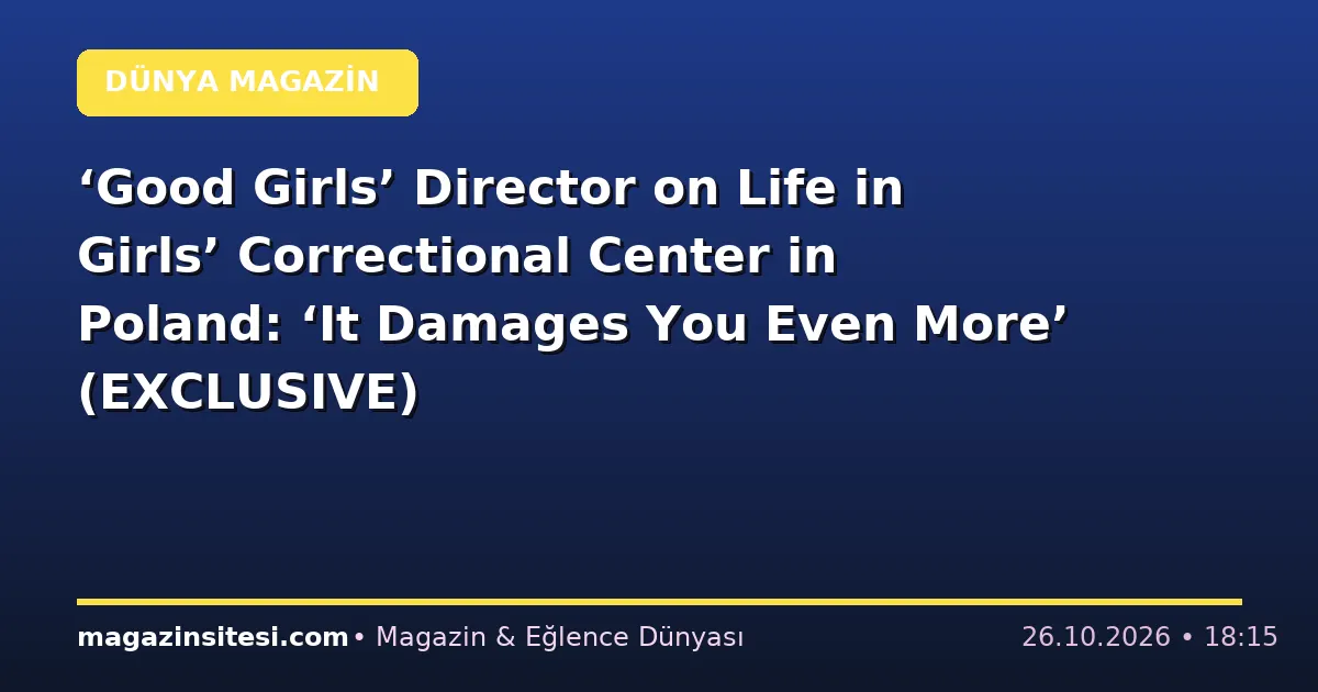 ‘Good Girls’ Director on Life in Girls’ Correctional Center in Poland: ‘It Damages You Even More’ (EXCLUSIVE)