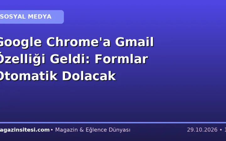 Google Chrome’a Gmail Özelliği Geldi: Formlar Otomatik Dolacak