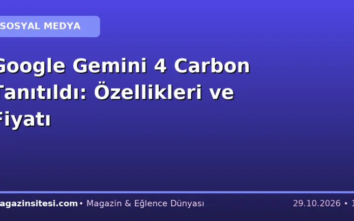 Google Gemini 4 Carbon Tanıtıldı: Özellikleri ve Fiyatı