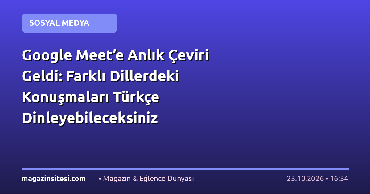 Google Meet’e Anlık Çeviri Geldi: Farklı Dillerdeki Konuşmaları Türkçe Dinleyebileceksiniz