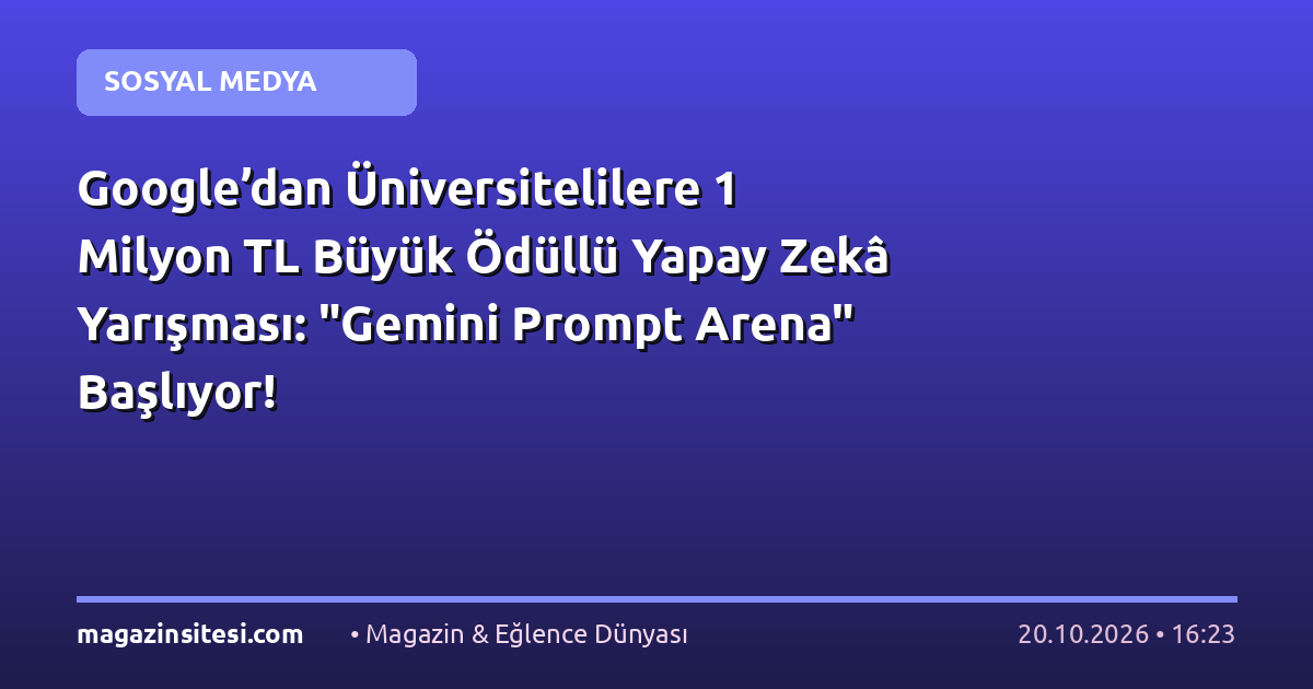 Google’dan Üniversitelilere 1 Milyon TL Büyük Ödüllü Yapay Zekâ Yarışması: “Gemini Prompt Arena” Başlıyor!