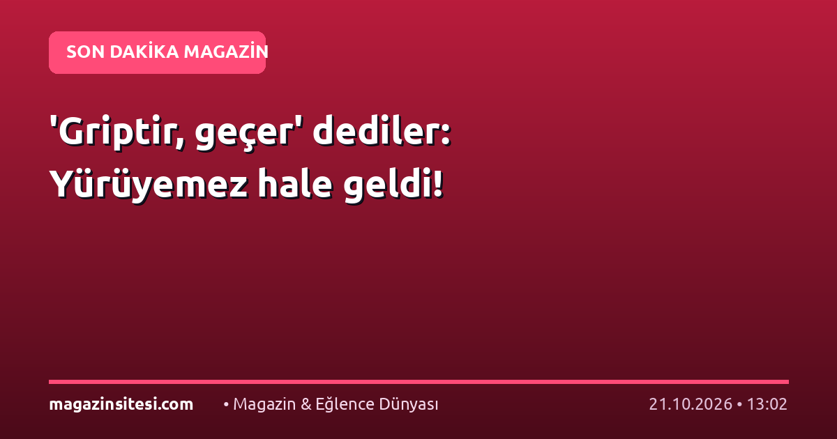 ‘Griptir, geçer’ dediler: Yürüyemez hale geldi!