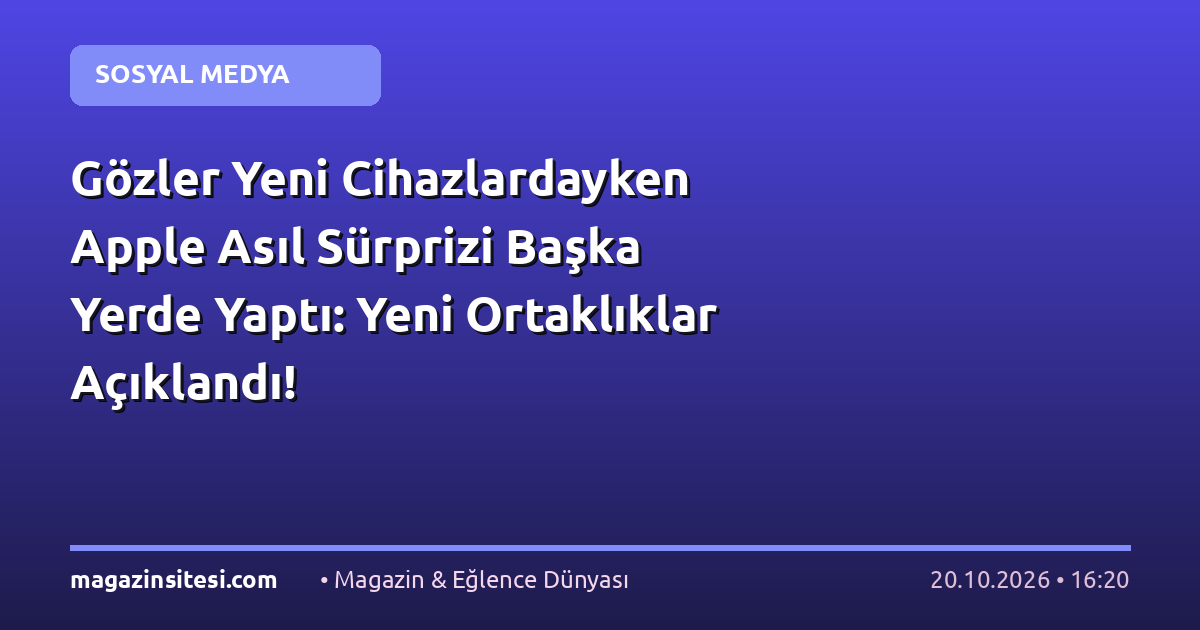 Gözler Yeni Cihazlardayken Apple Asıl Sürprizi Başka Yerde Yaptı: Yeni Ortaklıklar Açıklandı!