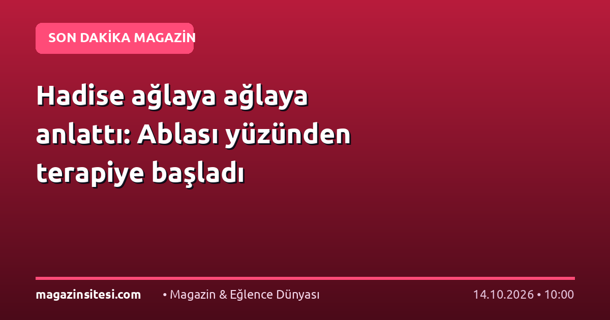 Hadise ağlaya ağlaya anlattı: Ablası yüzünden terapiye başladı