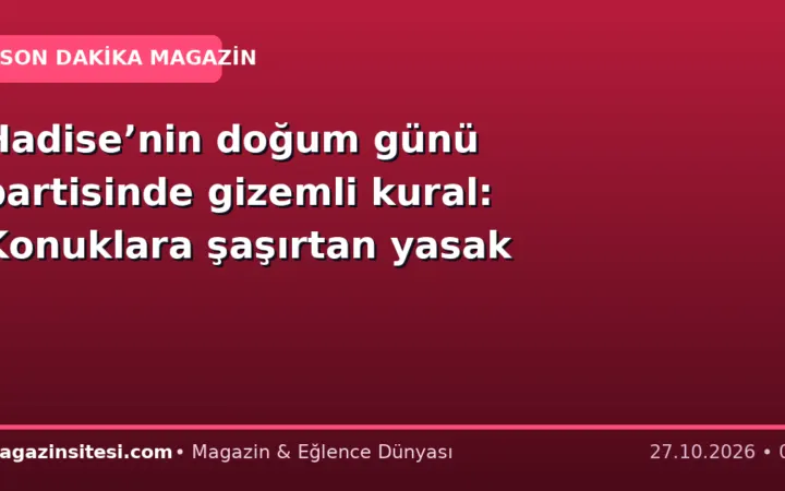 Hadise’nin doğum günü partisinde gizemli kural: Konuklara şaşırtan yasak
