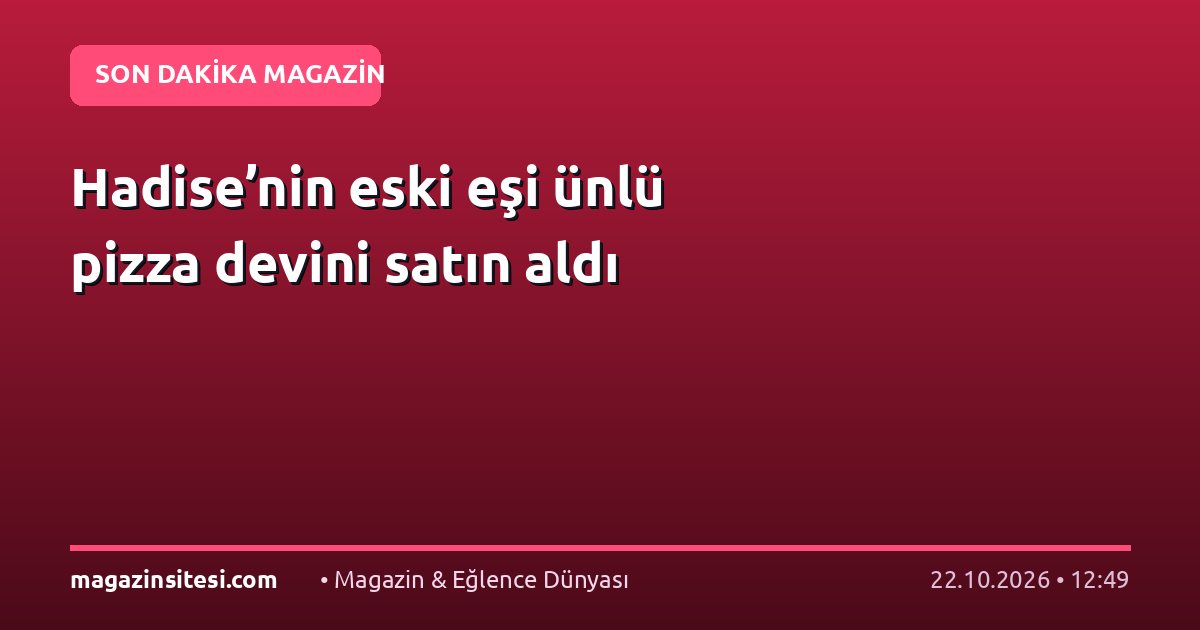 Hadise’nin eski eşi ünlü pizza devini satın aldı