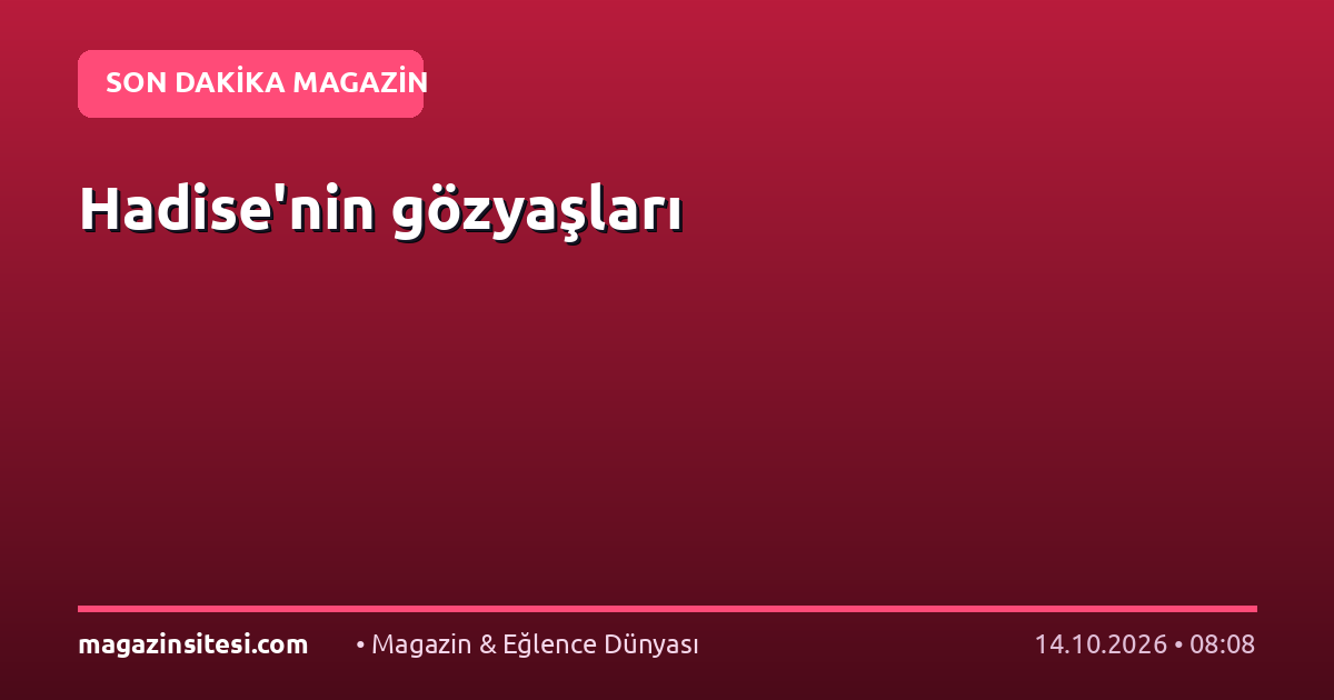 Hadise’nin gözyaşları
