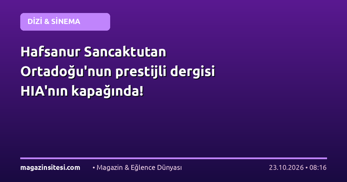 Hafsanur Sancaktutan Ortadoğu’nun prestijli dergisi HIA’nın kapağında!