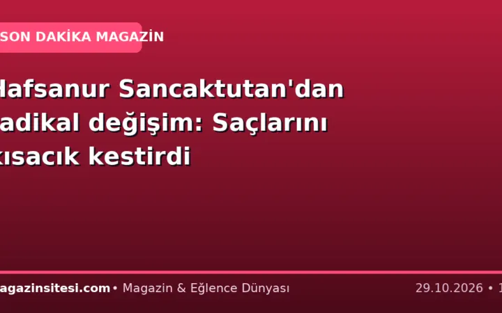 Hafsanur Sancaktutan’dan radikal değişim: Saçlarını kısacık kestirdi